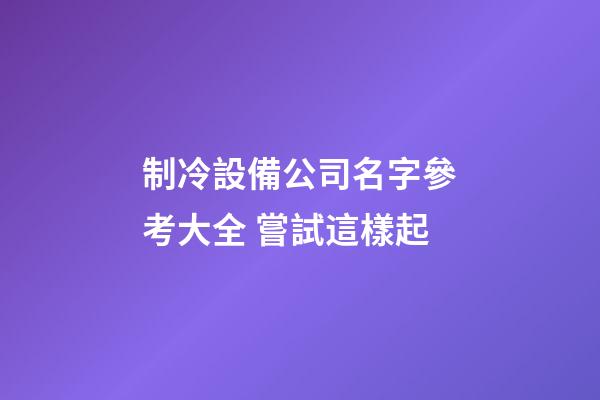 制冷設備公司名字參考大全 嘗試這樣起-第1張-公司起名-玄機派